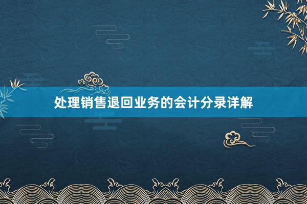 处理销售退回业务的会计分录详解