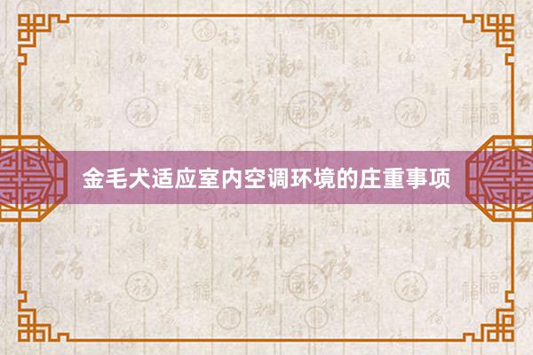 金毛犬适应室内空调环境的庄重事项